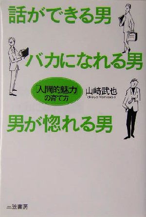 話ができる男、バカになれる男、男が惚れる男 「人間的魅力」の育て方