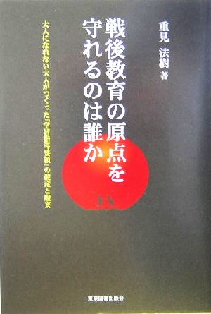 戦後教育の原点を守れるのは誰か 大人になれない大人がつくった「学習指導要領」の破産と虚妄