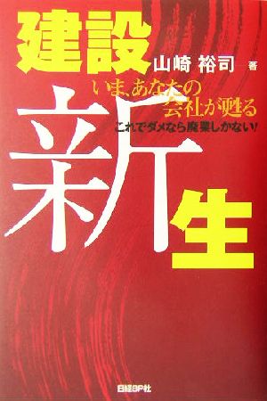 建設新生 いま、あなたの会社が甦る これでダメなら廃業しかない！ 日経ベンチャーVブックス