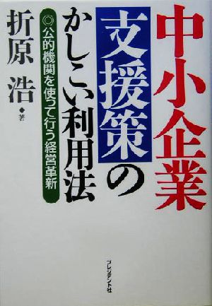 中小企業支援策のかしこい利用法 公的機関を使って行う経営革新