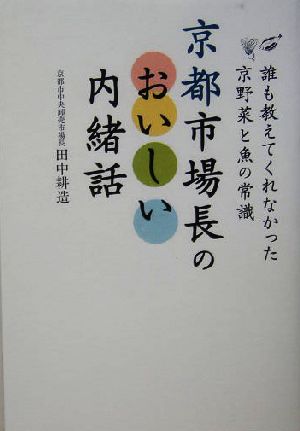 京都市場長のおいしい内緒話 誰も教えてくれなかった京野菜と魚の常識