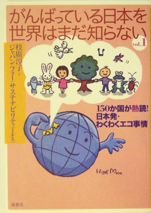 がんばっている日本を世界はまだ知らない(Vol.1) 150か国が熱読！日本発・わくわくエコ事情-150か国が熱読！日本発・わくわくエコ事情