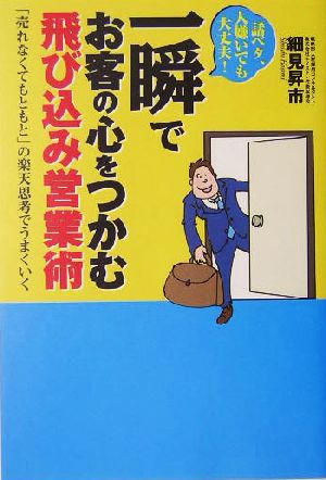 一瞬でお客の心をつかむ飛び込み営業術 話ベタ、人嫌いでも大丈夫！「売れなくてもともと」の楽天思考でうまくいく