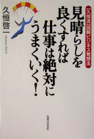 見晴らしを良くすれば仕事は絶対にうまくいく！ 久恒流図解ビジネス発想法