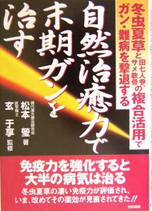 自然治癒力で末期ガンを治す 冬虫夏草と田七人参、サメ軟骨の複合作用でガン・難病を撃退する