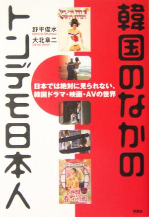 韓国のなかのトンデモ日本人 日本では絶対に見られない、韓国ドラマ・映画・AVの世界