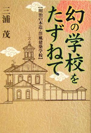 幻の学校をたずねて 明治の木造・洋風建築学校