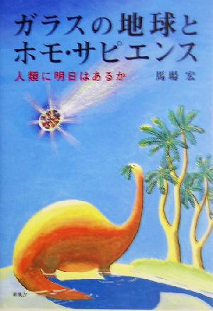 ガラスの地球とホモ・サピエンス 人類に明日はあるか