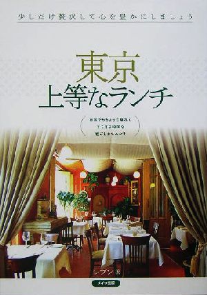 東京 上等なランチ 日常からちょっと離れてすてきな時間を過ごしませんか？