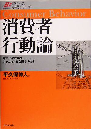 消費者行動論 なぜ、消費者はAではなくBを選ぶのか？ ビジネス基礎シリーズ