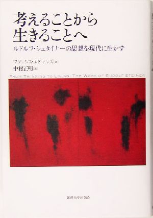 考えることから生きることへルドルフ・シュタイナーの思想を現代に生かす