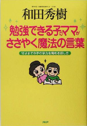 勉強できる子のママがささやく魔法の言葉 12才までの子の学力を高める話し方