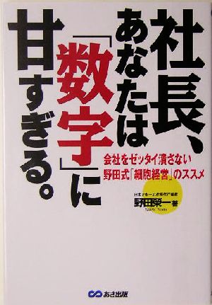 社長、あなたは数字に甘すぎる。 会社をゼッタイ潰さない野田式「細胞経営」のススメ