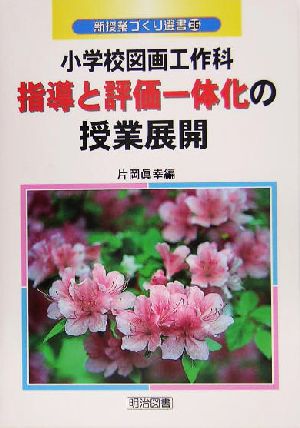 小学校図画工作科指導と評価一体化の授業展開 新授業づくり選書