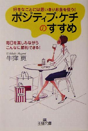 ポジティブ・ケチのすすめ 好きなことには思いきりお金を使う！ 王様文庫