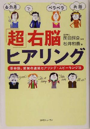 「超」右脳ヒアリング 英会話、驚異の連続ヒアリング・スピーキング法 6カ月でペラペラ英語