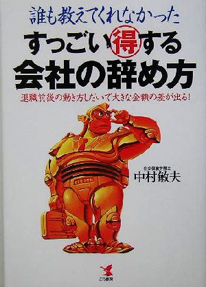 誰も教えてくれなかった すっごい得する会社の辞め方 退職前後の動き方しだいで大きな金額の差が出る！