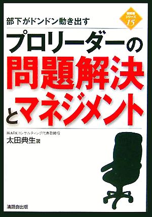 部下がドンドン動き出す プロリーダーの問題解決とマネジメント 管理者シリーズ15