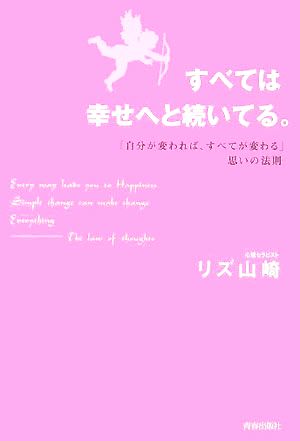 すべては幸せへと続いている。 「自分が変われば、すべてが変わる」思いの法則