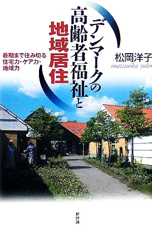 デンマークの高齢者福祉と地域居住 最期まで住み切る住宅力・ケア力・地域力