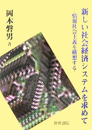 新しい社会経済システムを求めて 情報社会主義を構想する