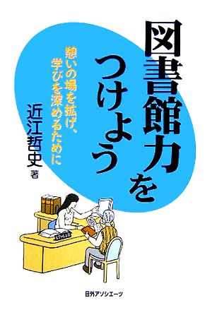 図書館力をつけよう 憩いの場を拡げ、学びを深めるために