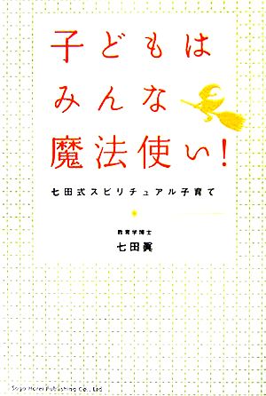 子どもはみんな魔法使い！ 七田式スピリチュアル子育て