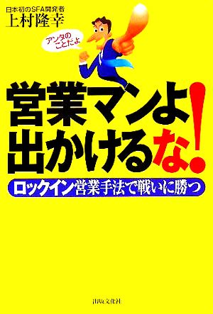 営業マンよ出かけるな！ ロックイン営業手法で戦いに勝つ