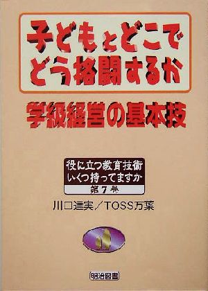 子どもとどこでどう格闘するか 学級経営の基本技 役に立つ教育技術いくつ持ってますか第7巻