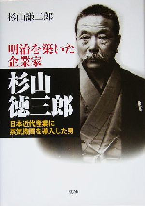 明治を築いた企業家 杉山徳三郎 日本近代産業に蒸気機関を導入した男