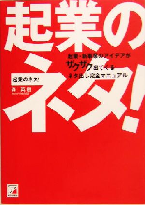 起業のネタ！ 起業・新事業のアイデアがザクザク出てくるネタ出し完全マニュアル アスカビジネス