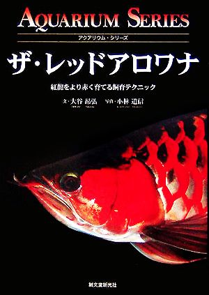 ザ・レッドアロワナ 紅龍をより赤く育てる飼育テクニック アクアリウム・シリーズ