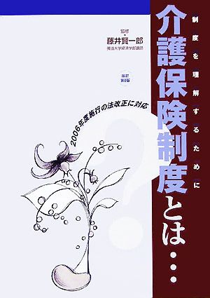 介護保険制度とは…制度を理解するために 2006年度施行の法改正に対応