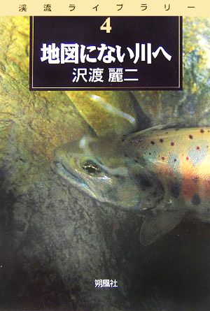 地図にない川へ 渓流ライブラリー第4巻