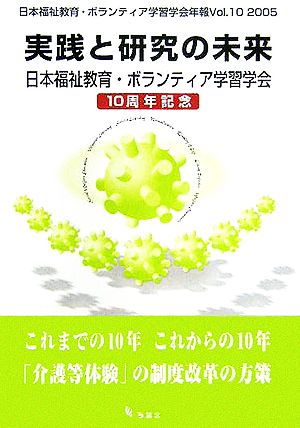 実践と研究の未来 日本福祉教育・ボランティア学習学会10周年記念 日本福祉教育・ボランティア学習学会年報Vol.10 2005