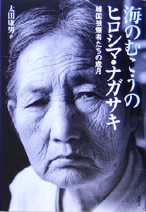 海のむこうのヒロシマ・ナガサキ 韓国被爆者たちの歳月