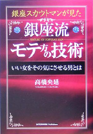 銀座流モテ方の技術 銀座スカウトマンが見た いい女をその気にさせる男とは