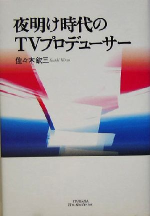 夜明け時代のTVプロデューサー 悠飛社ホット・ノンフィクション