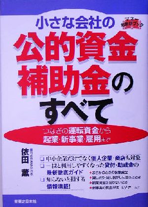 小さな会社の公的資金・補助金のすべて つなぎの運転資金から起業・新事業・雇用まで 実日ビジネス