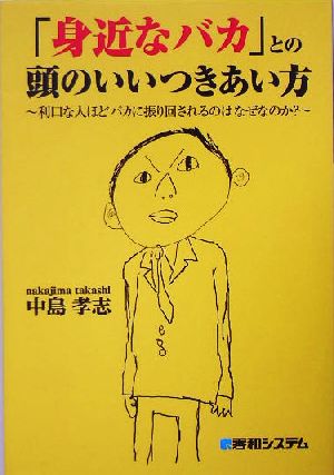 「身近なバカ」との頭のいいつきあい方 利口な人ほどバカに振り回されるのはなぜなのか？