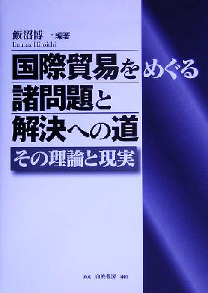 国際貿易をめぐる諸問題と解決への道 その理論と現実