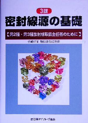 密封線源の基礎 第2種・第3種放射線取扱主任者のために