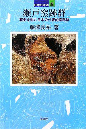 瀬戸窯跡群 歴史を刻む日本の代表的窯跡群 日本の遺跡5