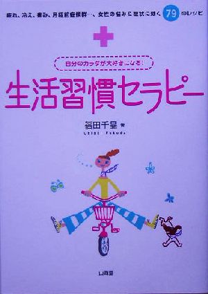 自分のカラダが大好きになる！生活習慣セラピー 疲れ、冷え、痛み、月経前症候群…、女性の悩み&症状に効く79のレシピ