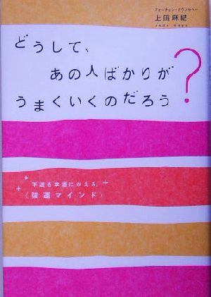 どうして、あの人ばかりがうまくいくのだろう？ 不運を幸運にかえる、“強運マインド