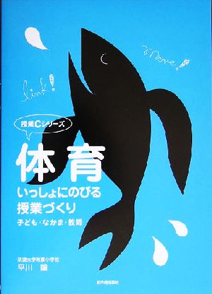 体育・いっしょにのびる授業づくり 子ども・なかま・教師 授業Cシリーズ