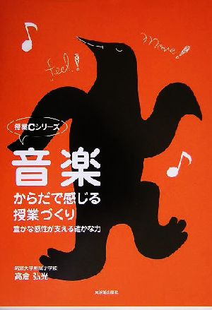 音楽・からだで感じる授業づくり 豊かな感性が支える確かな力 授業Cシリーズ