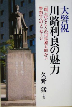 大警視川路利良の魅力 『翔ぶがごとく』の司馬遼太郎から警察官へのメッセージ