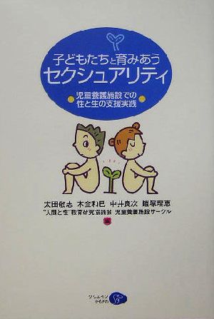 子どもたちと育みあうセクシュアリティ 児童養護施設での性と生の支援実践