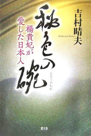 秘色の碗 楊貴妃が愛した日本人